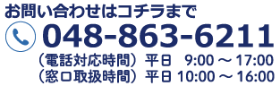 お問い合わせはこちらまで048--863-6211(受付時間)平日9:00〜17:00